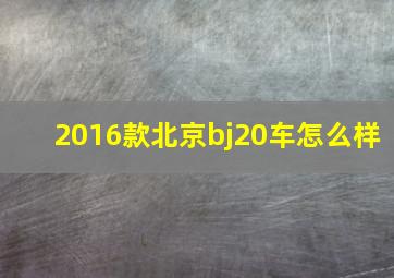 2016款北京bj20车怎么样