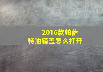 2016款帕萨特油箱盖怎么打开