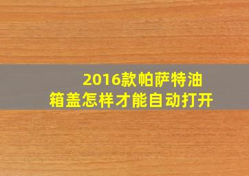 2016款帕萨特油箱盖怎样才能自动打开