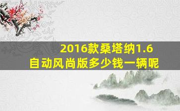 2016款桑塔纳1.6自动风尚版多少钱一辆呢