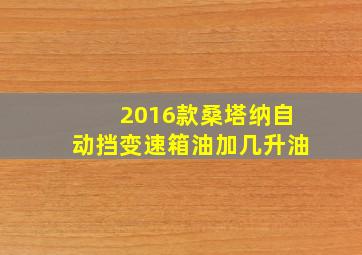 2016款桑塔纳自动挡变速箱油加几升油