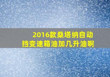 2016款桑塔纳自动挡变速箱油加几升油啊