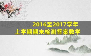 2016至2017学年上学期期末检测答案数学