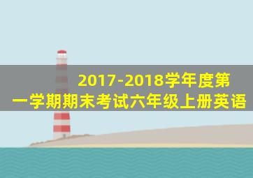 2017-2018学年度第一学期期末考试六年级上册英语