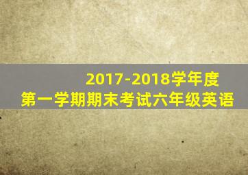 2017-2018学年度第一学期期末考试六年级英语