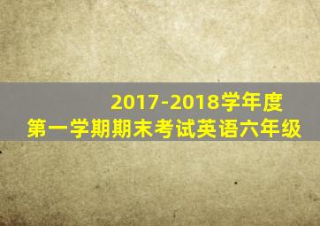 2017-2018学年度第一学期期末考试英语六年级