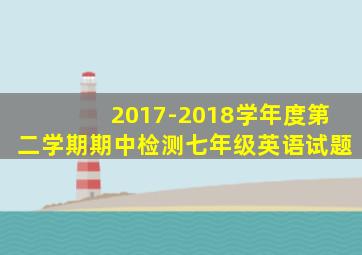 2017-2018学年度第二学期期中检测七年级英语试题