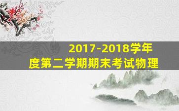 2017-2018学年度第二学期期末考试物理