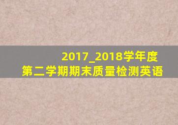 2017_2018学年度第二学期期末质量检测英语