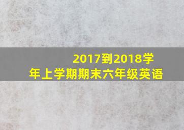 2017到2018学年上学期期末六年级英语