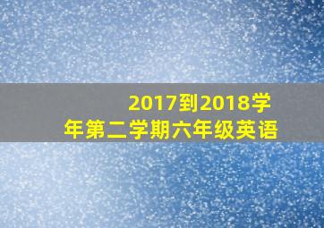 2017到2018学年第二学期六年级英语