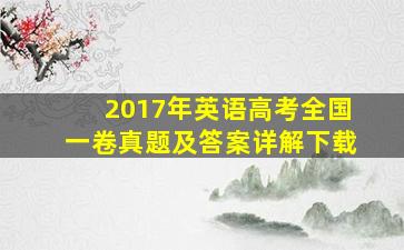 2017年英语高考全国一卷真题及答案详解下载