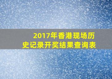 2017年香港现场历史记录开奖结果查询表