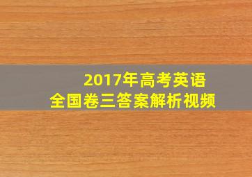 2017年高考英语全国卷三答案解析视频