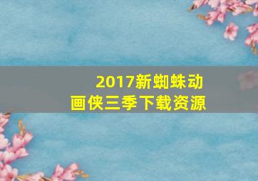 2017新蜘蛛动画侠三季下载资源