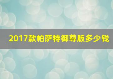 2017款帕萨特御尊版多少钱