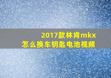 2017款林肯mkx怎么换车钥匙电池视频