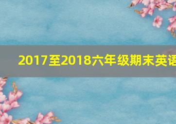 2017至2018六年级期末英语