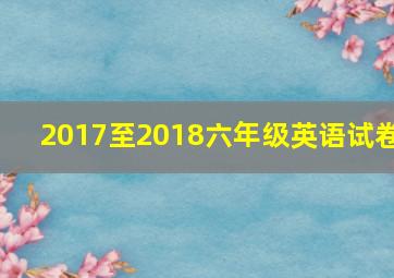 2017至2018六年级英语试卷