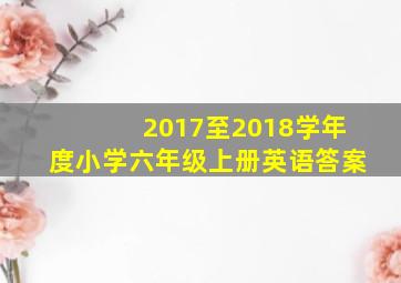 2017至2018学年度小学六年级上册英语答案