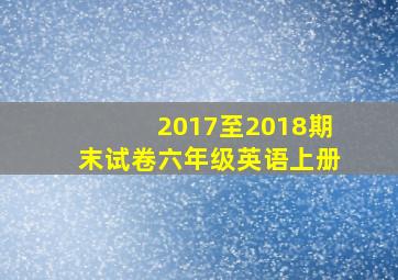 2017至2018期末试卷六年级英语上册