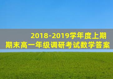 2018-2019学年度上期期末高一年级调研考试数学答案