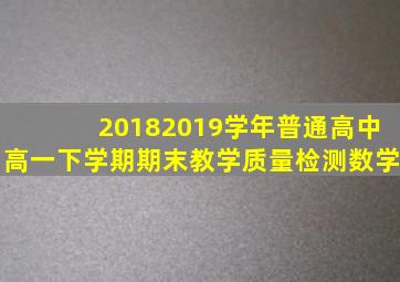 20182019学年普通高中高一下学期期末教学质量检测数学