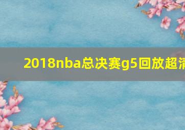 2018nba总决赛g5回放超清