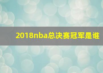 2018nba总决赛冠军是谁