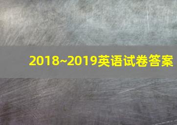 2018~2019英语试卷答案