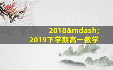 2018—2019下学期高一数学