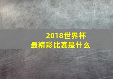 2018世界杯最精彩比赛是什么