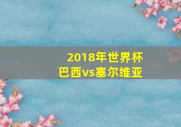 2018年世界杯巴西vs塞尔维亚