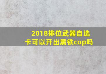 2018排位武器自选卡可以开出黑铁cop吗