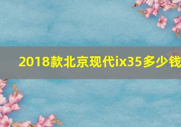 2018款北京现代ix35多少钱