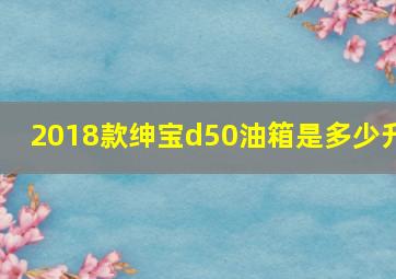 2018款绅宝d50油箱是多少升