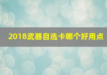 2018武器自选卡哪个好用点