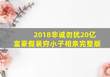 2018非诚勿扰20亿富豪假装穷小子相亲完整版