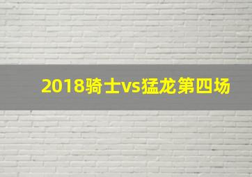 2018骑士vs猛龙第四场