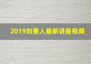 2019刘善人最新讲座视频