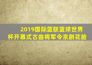 2019国际篮联篮球世界杯开幕式古曲将军令京剧花脸