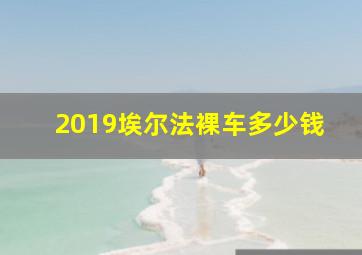 2019埃尔法裸车多少钱