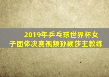 2019年乒乓球世界杯女子团体决赛视频孙颖莎主教练