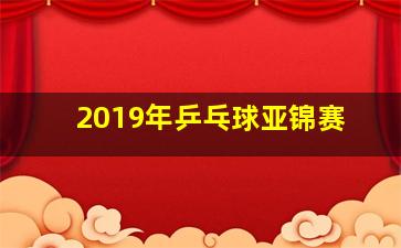 2019年乒乓球亚锦赛