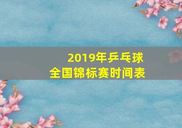 2019年乒乓球全国锦标赛时间表