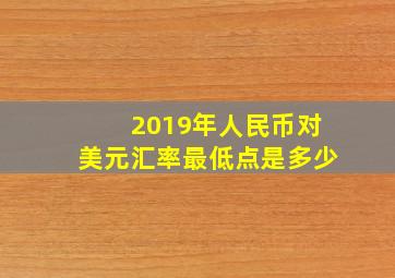 2019年人民币对美元汇率最低点是多少