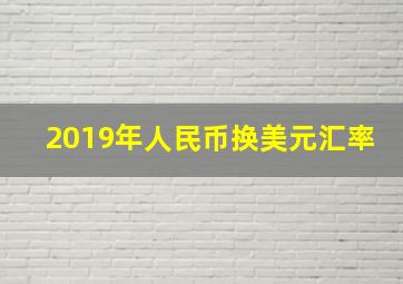 2019年人民币换美元汇率