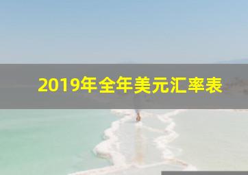 2019年全年美元汇率表