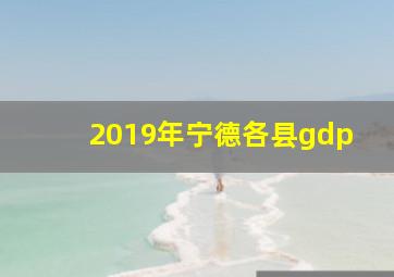 2019年宁德各县gdp