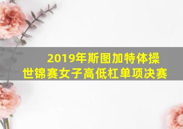 2019年斯图加特体操世锦赛女子高低杠单项决赛